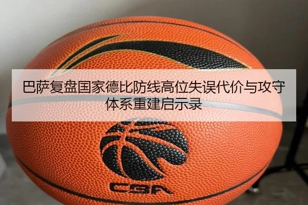 巴萨复盘国家德比防线高位失误代价与攻守体系重建启示录