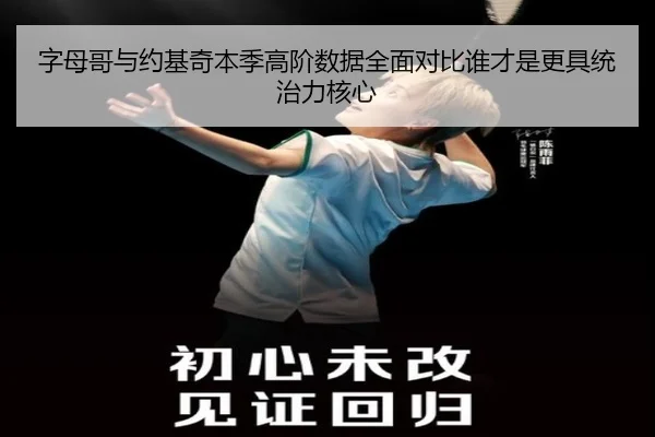 字母哥与约基奇本季高阶数据全面对比谁才是更具统治力核心